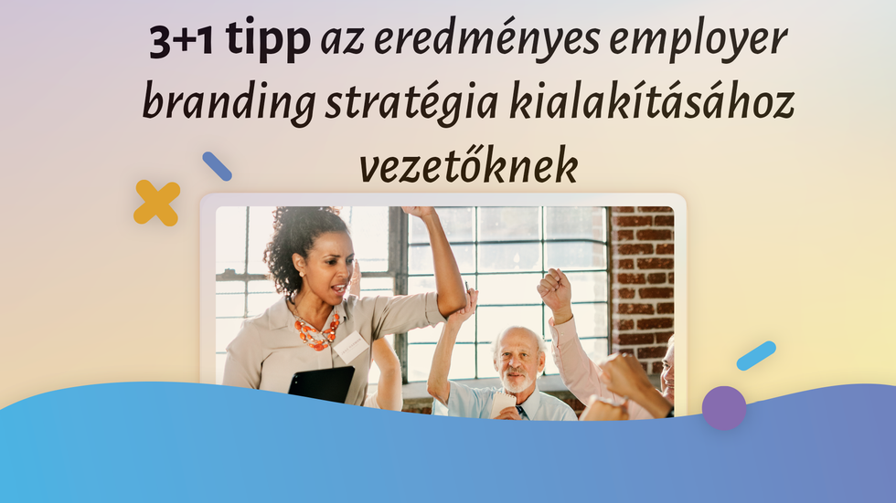 3+1 tipp az eredményes employer branding stratégia kialakításához vezetőknek